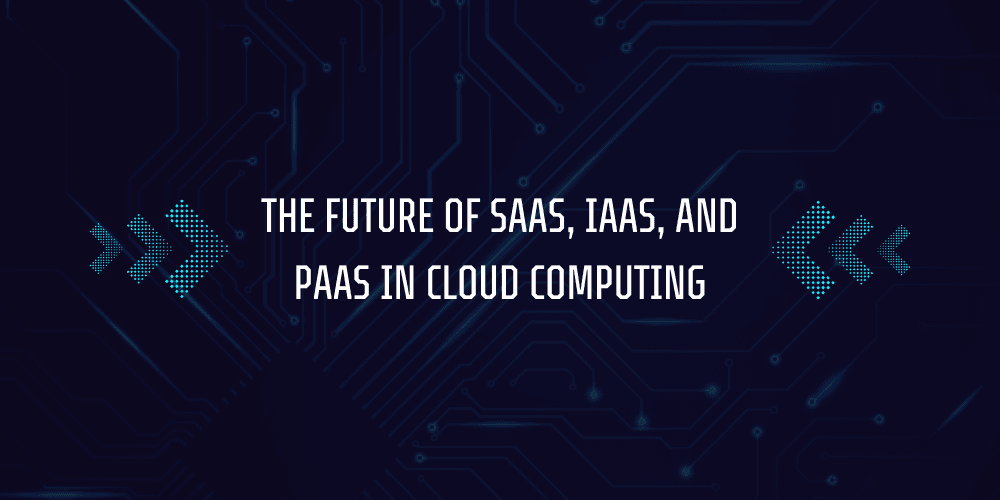 What is SaaS, IaaS, PaaS? 5 The Future of SaaS, IaaS, and PaaS in Cloud Computing